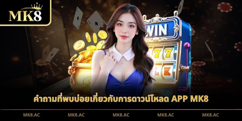 คำถามที่พบบ่อยเกี่ยวกับการดาวน์โหลด APP MK8