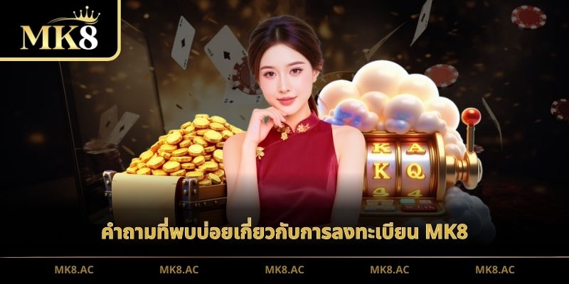 คำถามที่พบบ่อยเกี่ยวกับการลงทะเบียน MK8